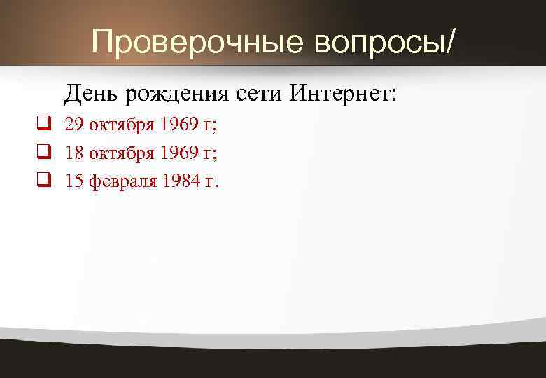 Проверочные вопросы/ День рождения сети Интернет: q 29 октября 1969 г; q 18 октября
