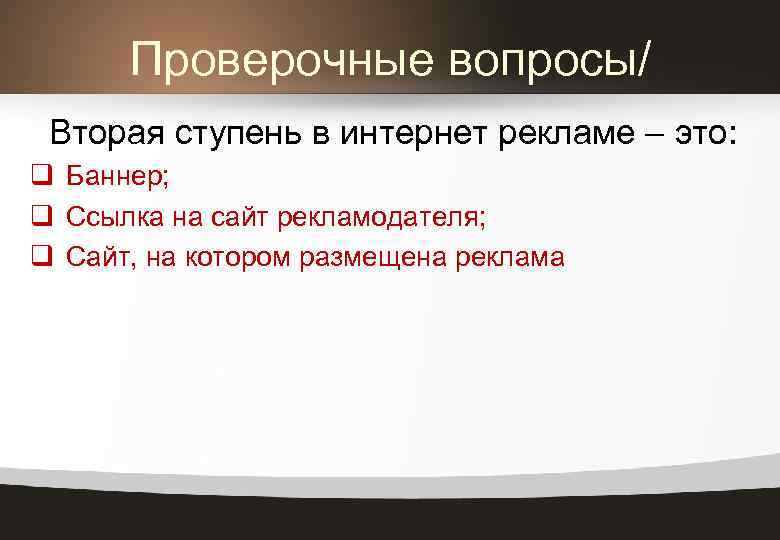Проверочные вопросы/ Вторая ступень в интернет рекламе – это: q Баннер; q Ссылка на