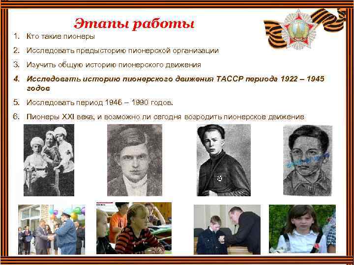 Этапы работы 1. Кто такие пионеры 2. Исследовать предысторию пионерской организации 3. Изучить общую