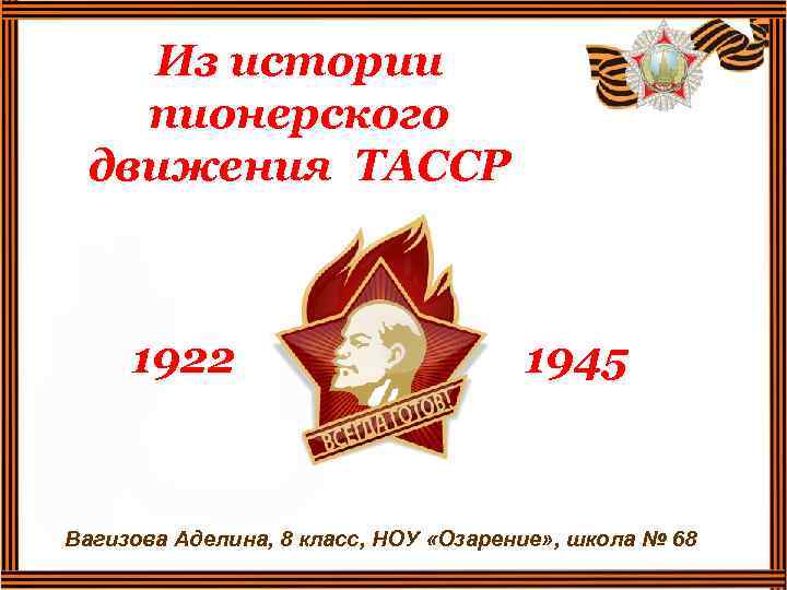Из истории пионерского движения ТАССР 1922 1945 Вагизова Аделина, 8 класс, НОУ «Озарение» ,