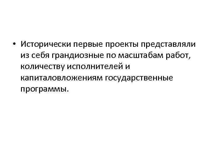  • Исторически первые проекты представляли из себя грандиозные по масштабам работ, количеству исполнителей