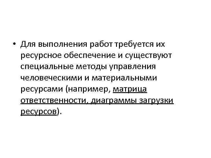  • Для выполнения работ требуется их ресурсное обеспечение и существуют специальные методы управления