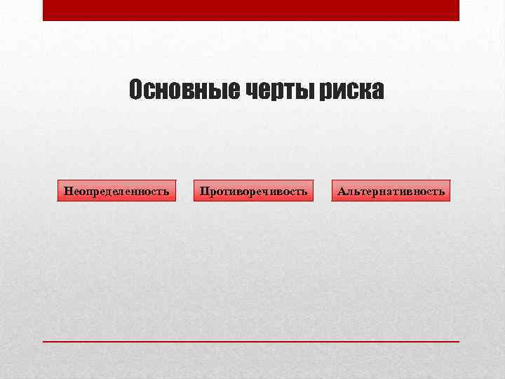Основные черты риска Неопределенность Противоречивость Альтернативность 