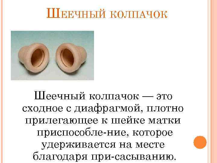 ШЕЕЧНЫЙ КОЛПАЧОК Шеечный колпачок — это cходное c диафрагмой, плотно прилегающее к шейке матки