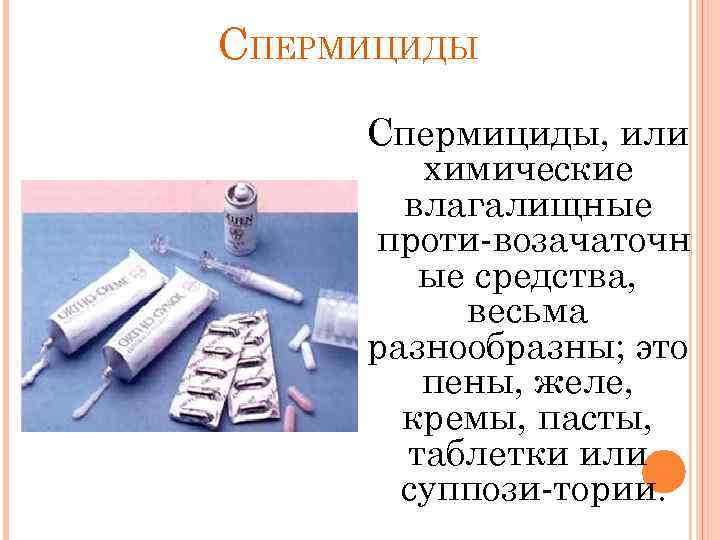 СПЕРМИЦИДЫ Спермициды, или химические влагалищные проти возачаточн ые средства, весьма разнообразны; это пены, желе,