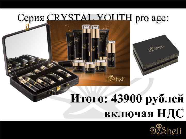 Серия CRYSTAL YOUTH pro age: Итого: 43900 рублей включая НДС 