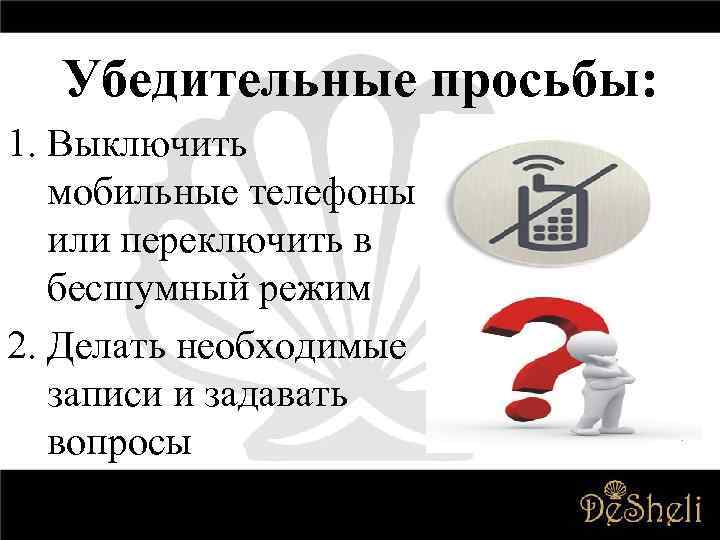 Убедительные просьбы: 1. Выключить мобильные телефоны или переключить в бесшумный режим 2. Делать необходимые