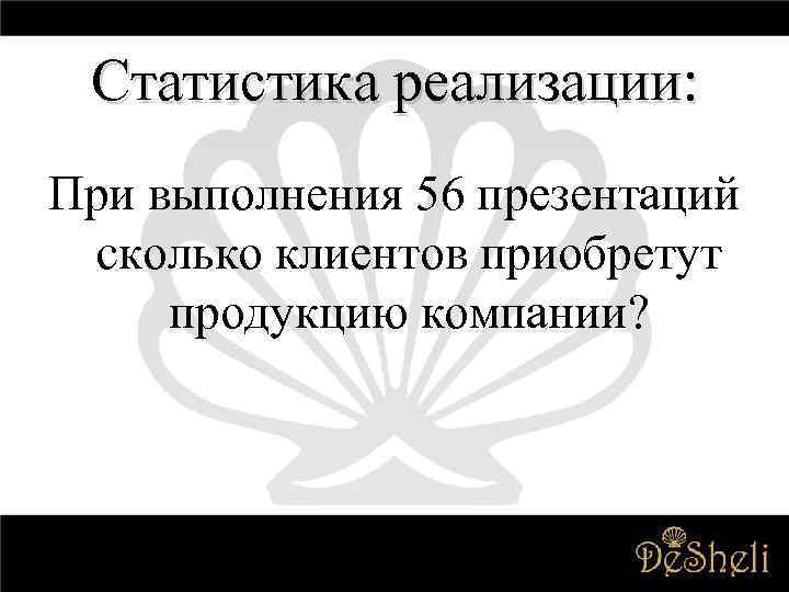Статистика реализации: При выполнения 56 презентаций сколько клиентов приобретут продукцию компании? 