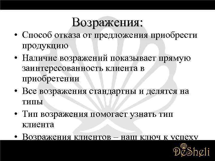 Возражения: • Способ отказа от предложения приобрести продукцию • Наличие возражений показывает прямую заинтересованность