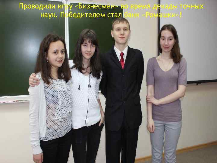 Проводили игру «Бизнесмен» во время декады точных наук. Победителем стал банк «Ромашки» ! 