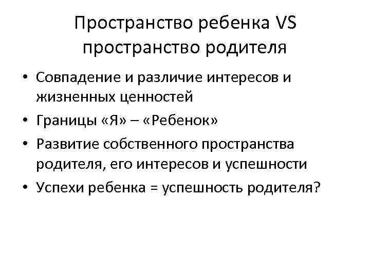 Пространство ребенка VS пространство родителя • Совпадение и различие интересов и жизненных ценностей •