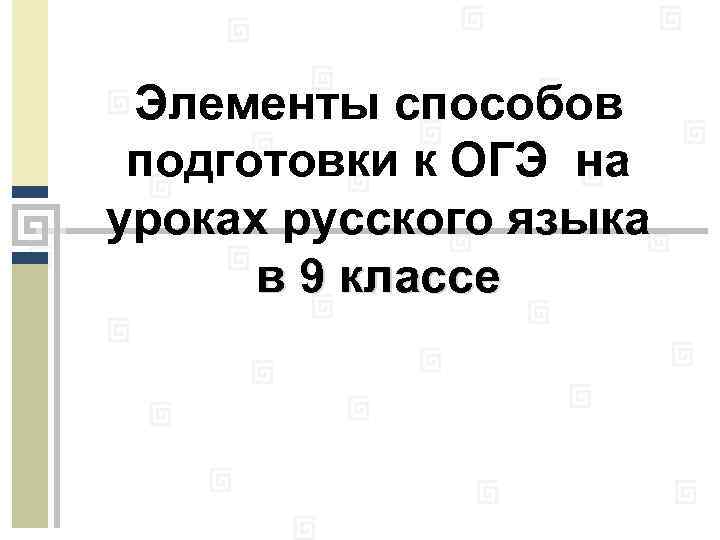 Элементы способов подготовки к ОГЭ на уроках русского языка в 9 классе 