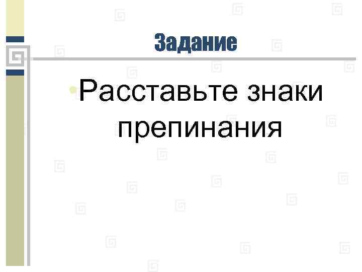 Задание • Расставьте знаки препинания 