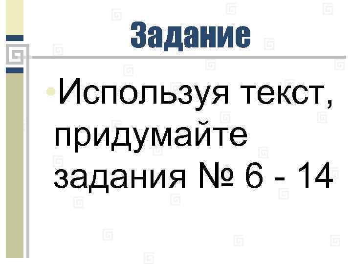 Задание • Используя текст, придумайте задания № 6 - 14 