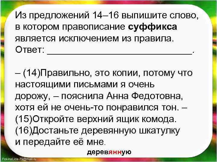 Из предложений 14– 16 выпишите слово, в котором правописание суффикса является исключением из правила.