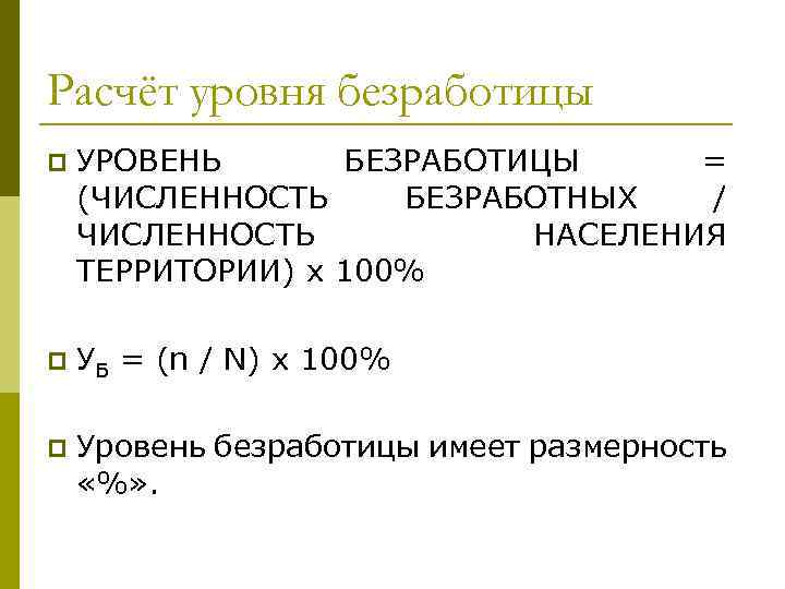 Расчёт уровня безработицы p УРОВЕНЬ БЕЗРАБОТИЦЫ = (ЧИСЛЕННОСТЬ БЕЗРАБОТНЫХ / ЧИСЛЕННОСТЬ НАСЕЛЕНИЯ ТЕРРИТОРИИ) х