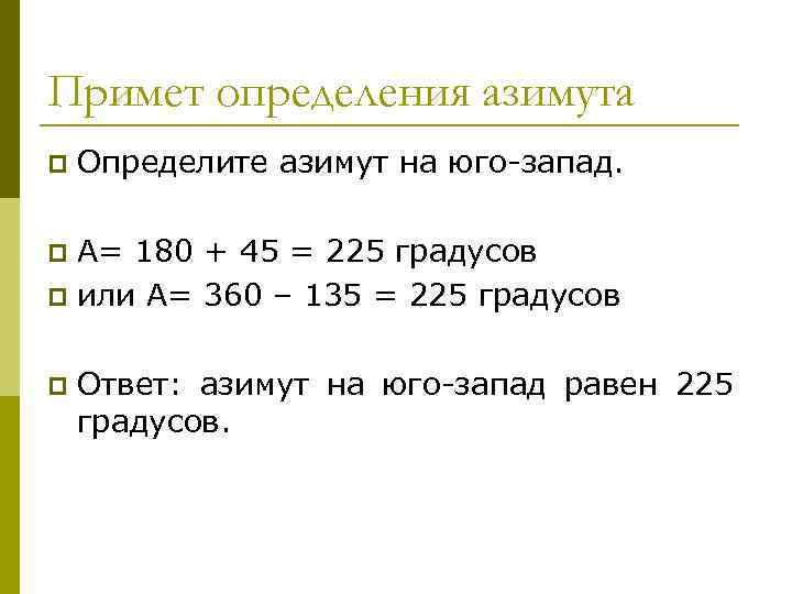 Примет определения азимута p Определите азимут на юго-запад. А= 180 + 45 = 225