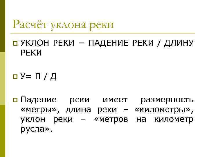 Расчёт уклона реки p УКЛОН РЕКИ = ПАДЕНИЕ РЕКИ / ДЛИНУ РЕКИ p У=