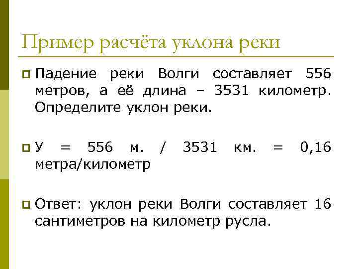 Пример расчёта уклона реки p Падение реки Волги составляет 556 метров, а её длина