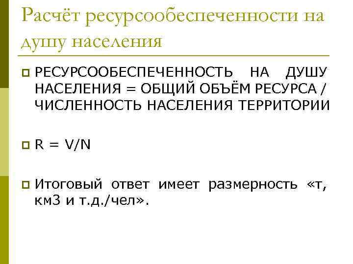 Расчёт ресурсообеспеченности на душу населения p РЕСУРСООБЕСПЕЧЕННОСТЬ НА ДУШУ НАСЕЛЕНИЯ = ОБЩИЙ ОБЪЁМ РЕСУРСА