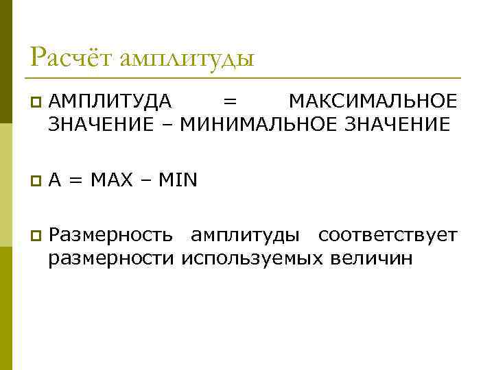 Расчёт амплитуды p АМПЛИТУДА = МАКСИМАЛЬНОЕ ЗНАЧЕНИЕ – МИНИМАЛЬНОЕ ЗНАЧЕНИЕ p А = MAX