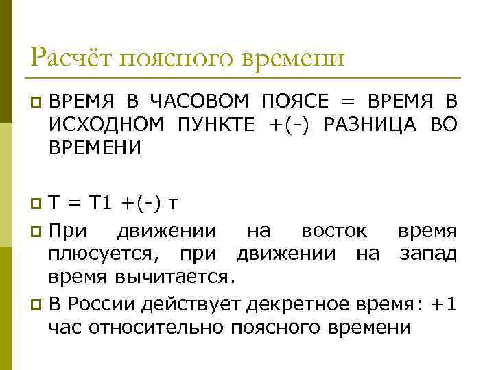 Расчёт поясного времени p ВРЕМЯ В ЧАСОВОМ ПОЯСЕ = ВРЕМЯ В ИСХОДНОМ ПУНКТЕ +(-)