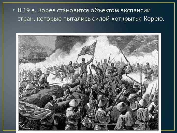  • В 19 в. Корея становится объектом экспансии стран, которые пытались силой «открыть»