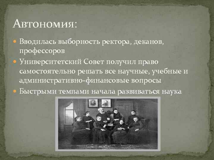 Автономия: Вводилась выборность ректора, деканов, профессоров Университетский Совет получил право самостоятельно решать все научные,