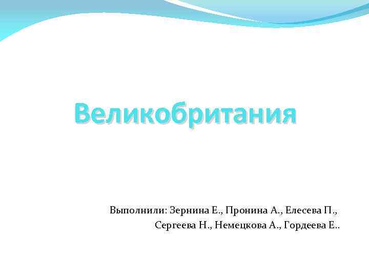 Великобритания Выполнили: Зернина Е. , Пронина А. , Елесева П. , Сергеева Н. ,