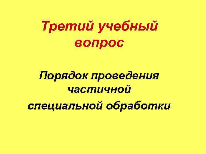 Третий учебный вопрос Порядок проведения частичной специальной обработки 