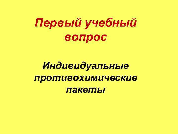 Первый учебный вопрос Индивидуальные противохимические пакеты 