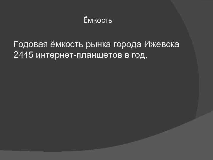 Ёмкость Годовая ёмкость рынка города Ижевска 2445 интернет-планшетов в год. 