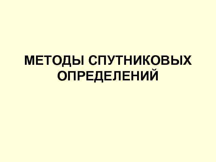 МЕТОДЫ СПУТНИКОВЫХ ОПРЕДЕЛЕНИЙ 