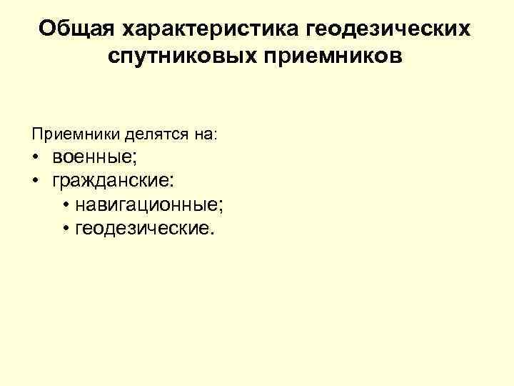 Общая характеристика геодезических спутниковых приемников Приемники делятся на: • военные; • гражданские: • навигационные;