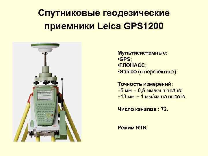 Спутниковые геодезические приемники Leica GPS 1200 Мультисистемные: • GPS; • ГЛОНАСС; • Galileo (в