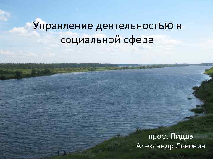 Управление деятельностью в социальной сфере проф. Пиддэ Александр Львович 