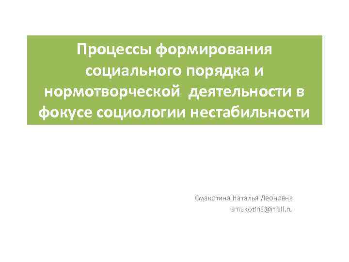 Процессы формирования социального порядка и нормотворческой деятельности в фокусе социологии нестабильности Смакотина Наталья Леоновна