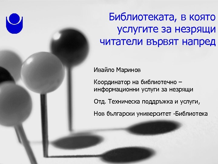 Библиотеката, в която услугите за незрящи читатели вървят напред Ивайло Маринов Координатор на библиотечно