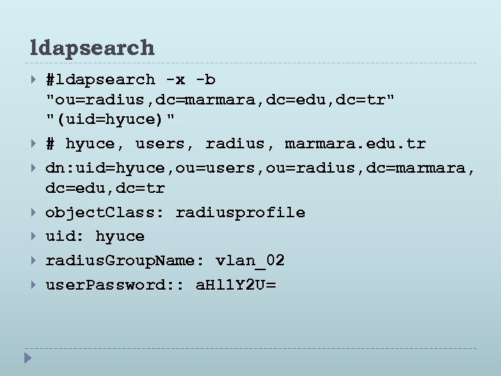 ldapsearch #ldapsearch -x -b "ou=radius, dc=marmara, dc=edu, dc=tr" "(uid=hyuce)" # hyuce, users, radius, marmara.