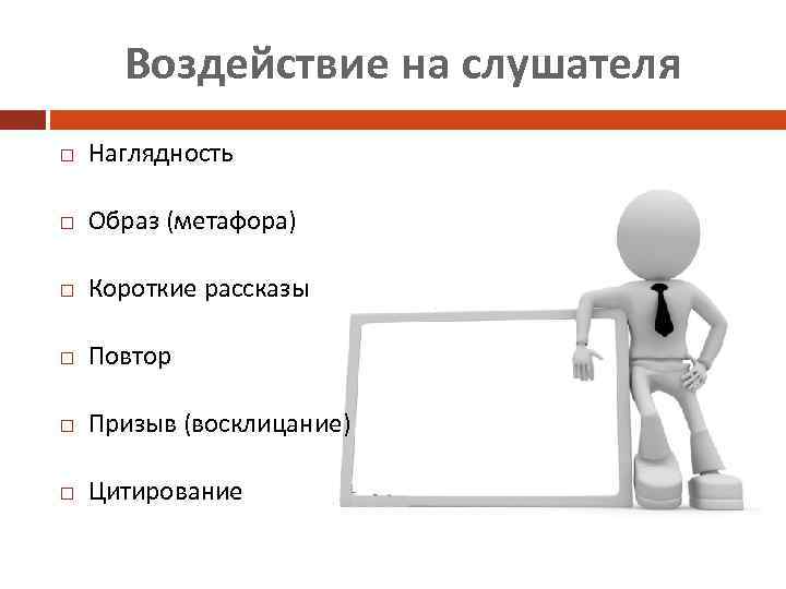 Воздействие на слушателя Наглядность Образ (метафора) Короткие рассказы Повтор Призыв (восклицание) Цитирование 