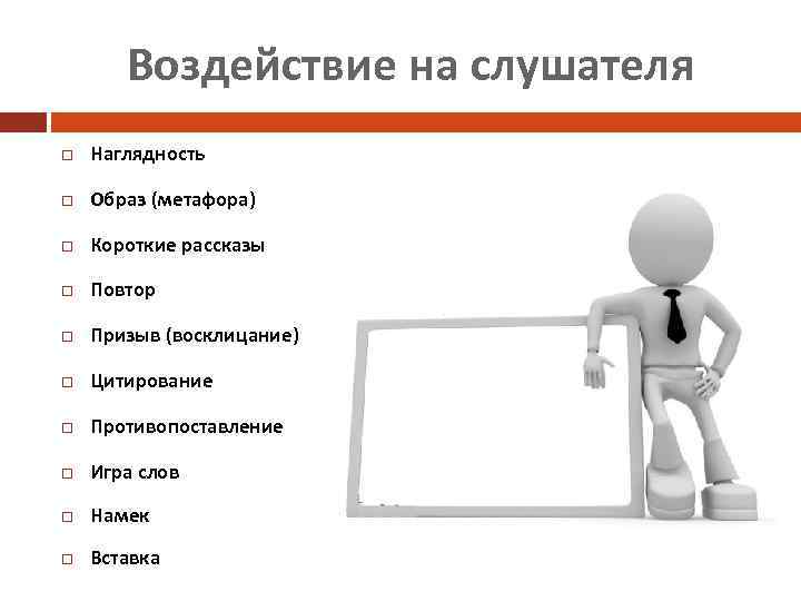 Воздействие на слушателя Наглядность Образ (метафора) Короткие рассказы Повтор Призыв (восклицание) Цитирование Противопоставление Игра