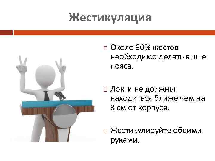 Жестикуляция Около 90% жестов необходимо делать выше пояса. Локти не должны находиться ближе чем