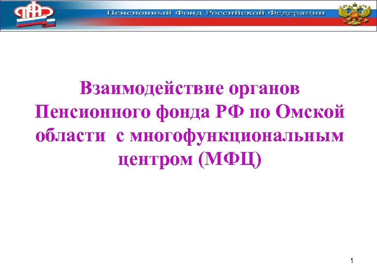 Взаимодействие органов Пенсионного фонда РФ по Омской области с многофункциональным центром (МФЦ) 1 