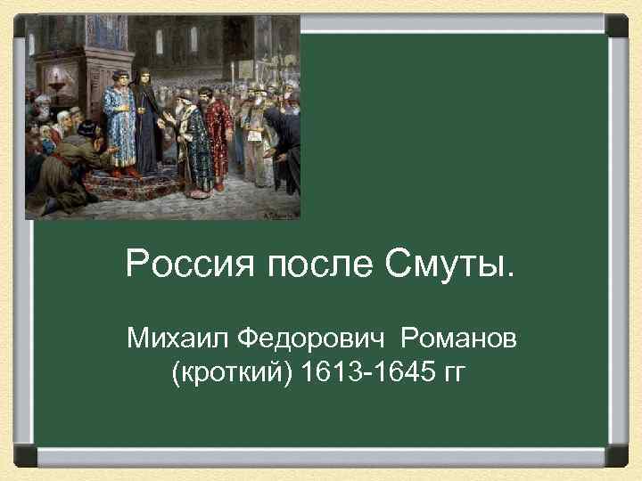 Россия после Смуты. Михаил Федорович Романов (кроткий) 1613 -1645 гг 