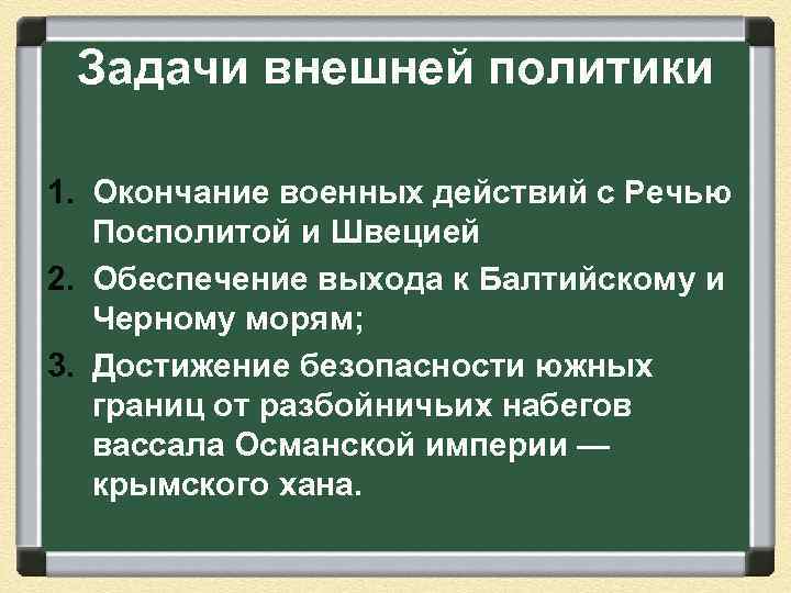 Задачи внешней политики 1. Окончание военных действий с Речью Посполитой и Швецией 2. Обеспечение