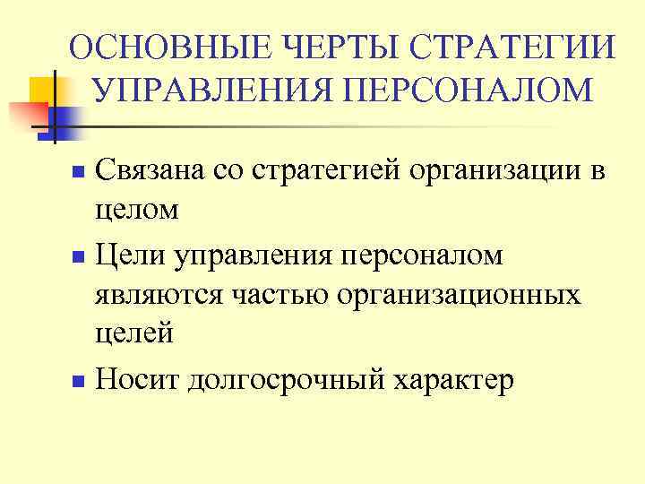 ОСНОВНЫЕ ЧЕРТЫ СТРАТЕГИИ УПРАВЛЕНИЯ ПЕРСОНАЛОМ Связана со стратегией организации в целом n Цели управления