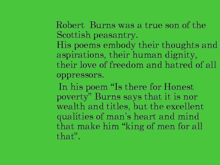 Robert Burns was a true son of the Scottish peasantry. His poems embody their