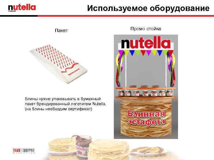Используемое оборудование Пакет Блины нужно упаковывать в бумажный пакет брендированный логотипом Nutella. (на блины