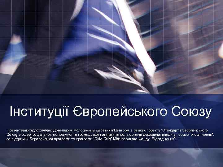 Інституції Європейського Союзу Презентацію підготовлено Донецьким Молодіжним Дебатним Центром в рамках проекту “Стандарти Європейського