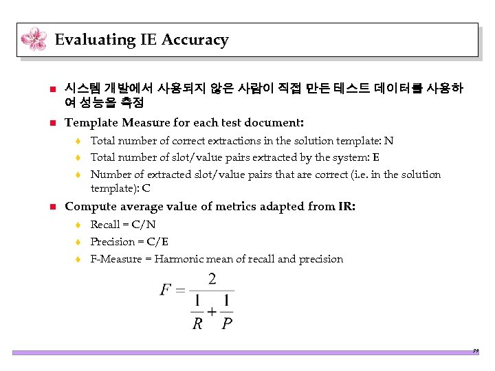 Evaluating IE Accuracy n 시스템 개발에서 사용되지 않은 사람이 직접 만든 테스트 데이터를 사용하